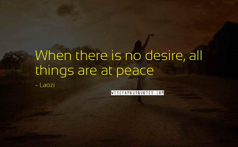 Laozi Quotes: When there is no desire, all things are at peace