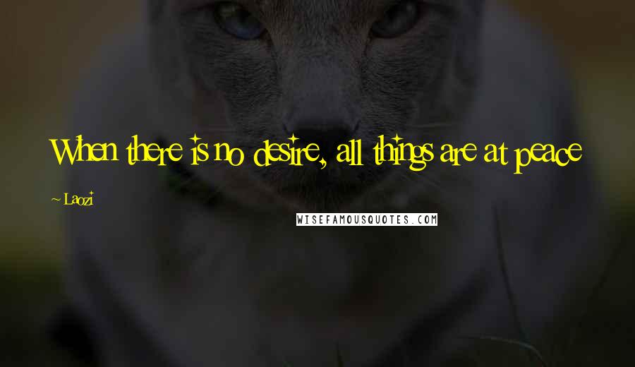 Laozi Quotes: When there is no desire, all things are at peace