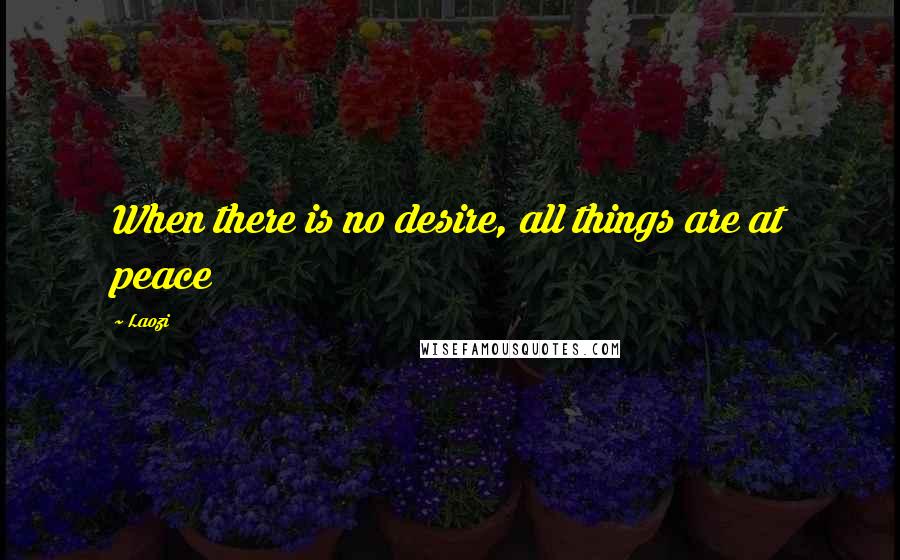 Laozi Quotes: When there is no desire, all things are at peace