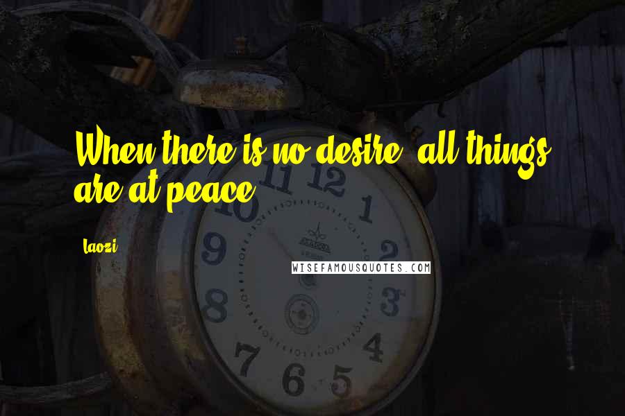 Laozi Quotes: When there is no desire, all things are at peace