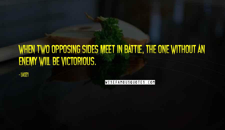 Laozi Quotes: When two opposing sides meet in battle, the one without an enemy will be victorious.