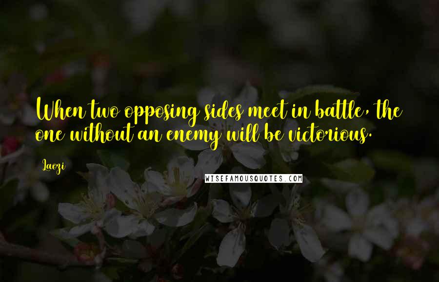 Laozi Quotes: When two opposing sides meet in battle, the one without an enemy will be victorious.