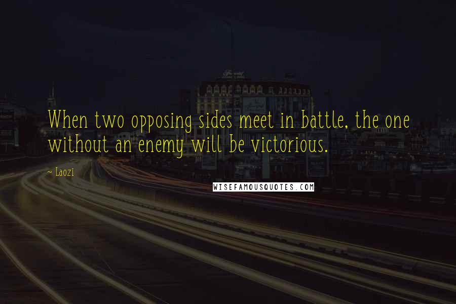 Laozi Quotes: When two opposing sides meet in battle, the one without an enemy will be victorious.