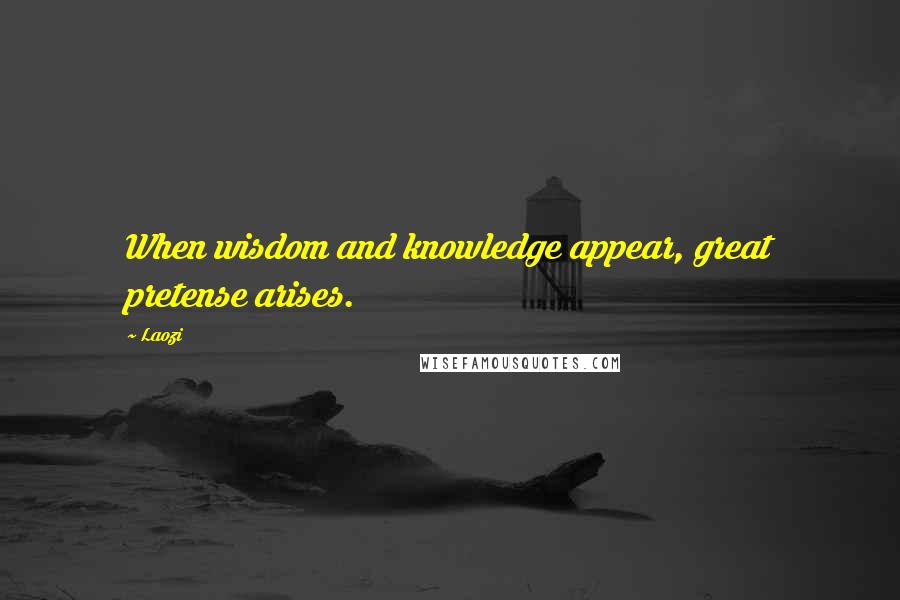 Laozi Quotes: When wisdom and knowledge appear, great pretense arises.