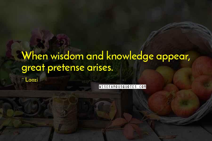 Laozi Quotes: When wisdom and knowledge appear, great pretense arises.