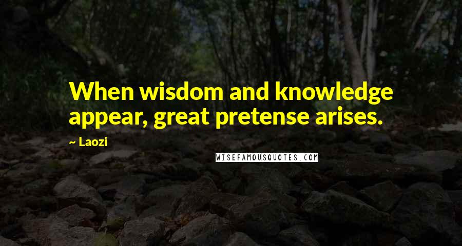Laozi Quotes: When wisdom and knowledge appear, great pretense arises.