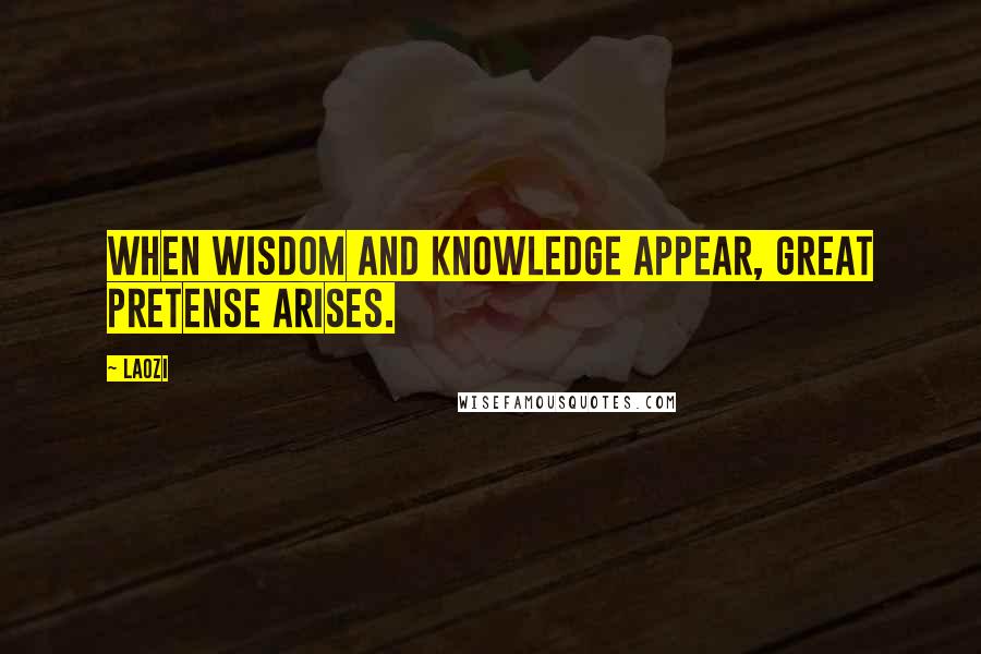 Laozi Quotes: When wisdom and knowledge appear, great pretense arises.