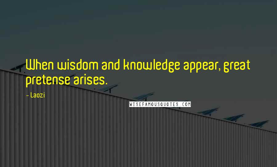 Laozi Quotes: When wisdom and knowledge appear, great pretense arises.