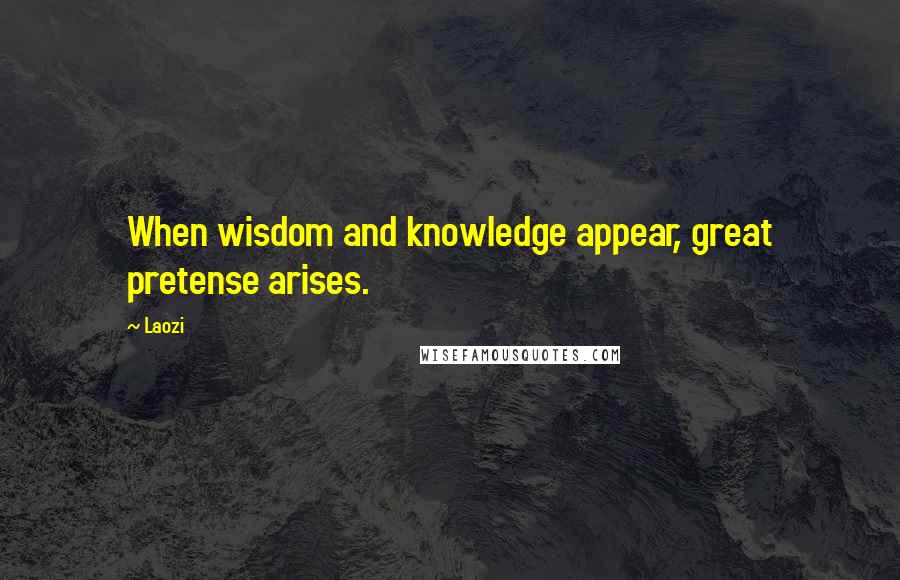 Laozi Quotes: When wisdom and knowledge appear, great pretense arises.