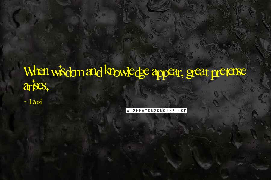 Laozi Quotes: When wisdom and knowledge appear, great pretense arises.