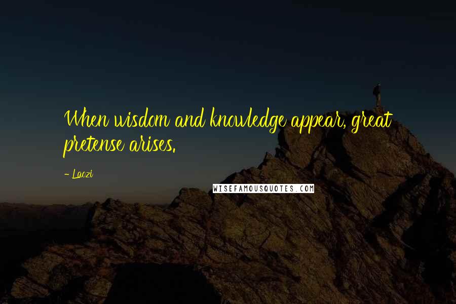 Laozi Quotes: When wisdom and knowledge appear, great pretense arises.