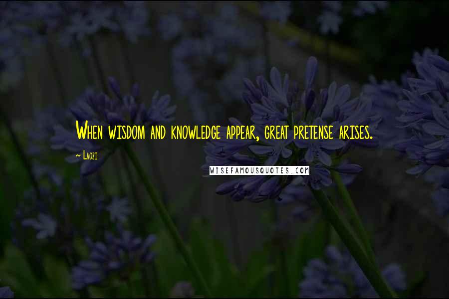 Laozi Quotes: When wisdom and knowledge appear, great pretense arises.