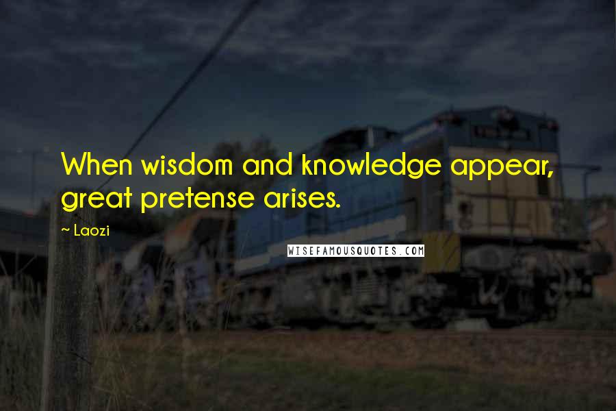 Laozi Quotes: When wisdom and knowledge appear, great pretense arises.