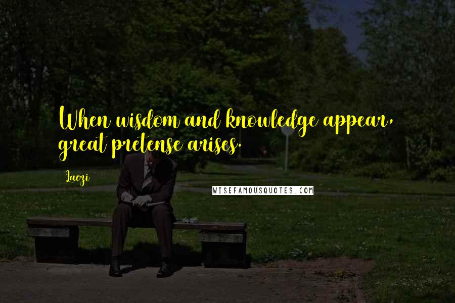 Laozi Quotes: When wisdom and knowledge appear, great pretense arises.