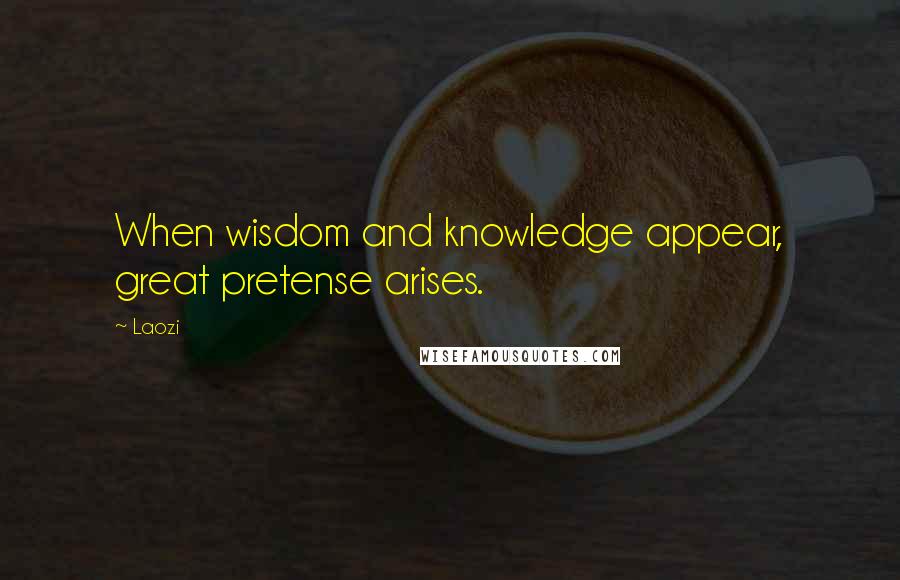 Laozi Quotes: When wisdom and knowledge appear, great pretense arises.