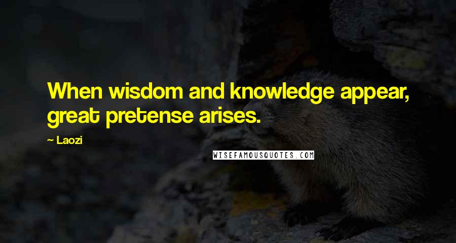 Laozi Quotes: When wisdom and knowledge appear, great pretense arises.