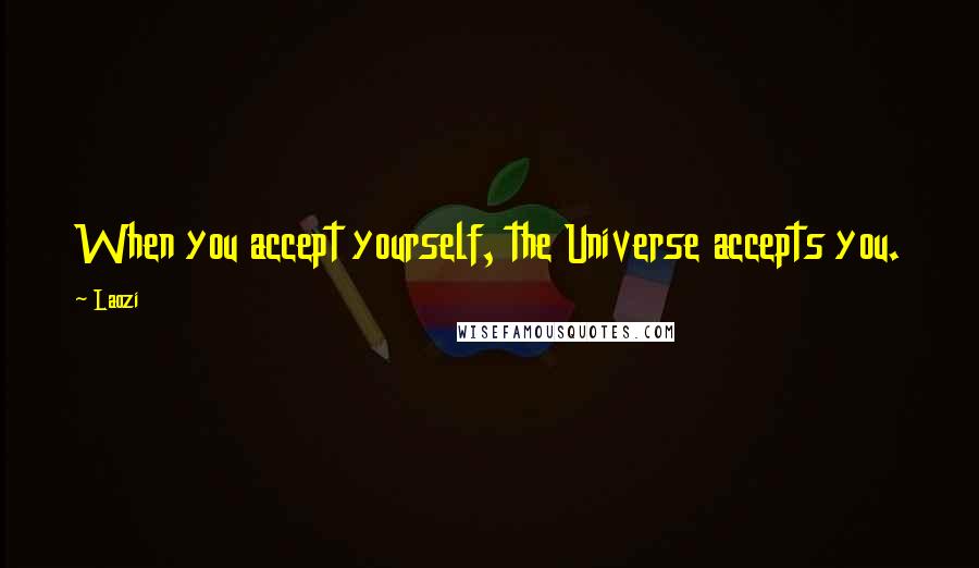 Laozi Quotes: When you accept yourself, the Universe accepts you.