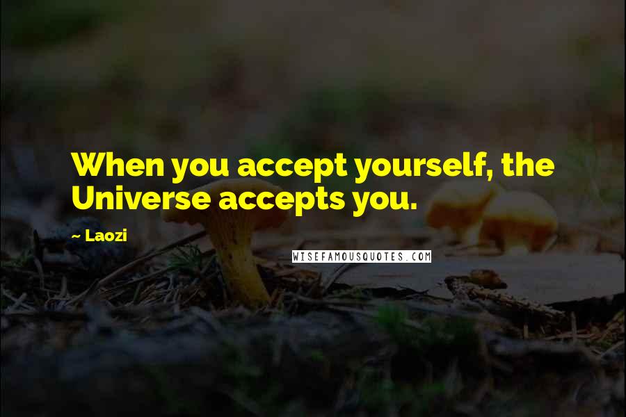 Laozi Quotes: When you accept yourself, the Universe accepts you.