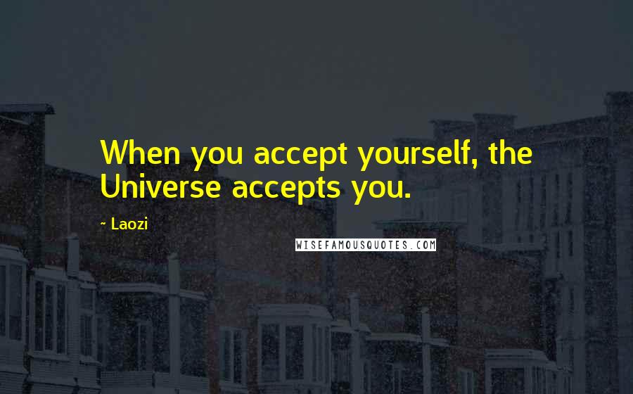 Laozi Quotes: When you accept yourself, the Universe accepts you.