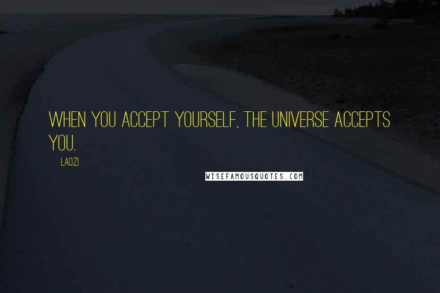 Laozi Quotes: When you accept yourself, the Universe accepts you.