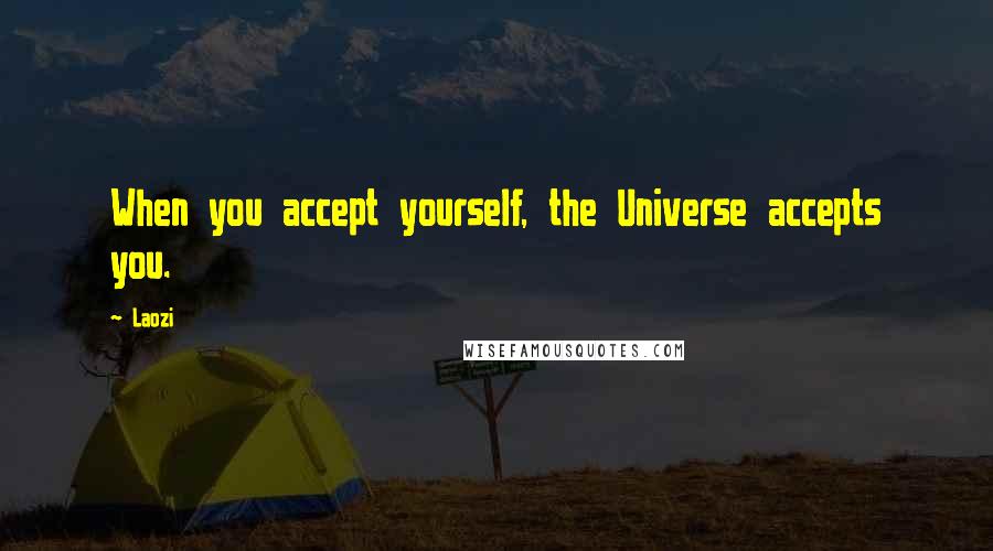 Laozi Quotes: When you accept yourself, the Universe accepts you.
