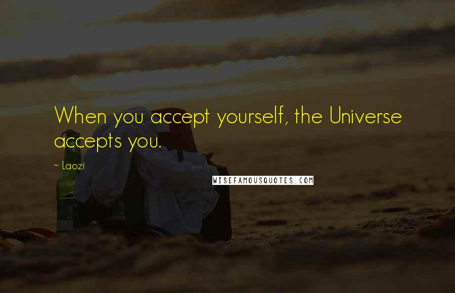 Laozi Quotes: When you accept yourself, the Universe accepts you.