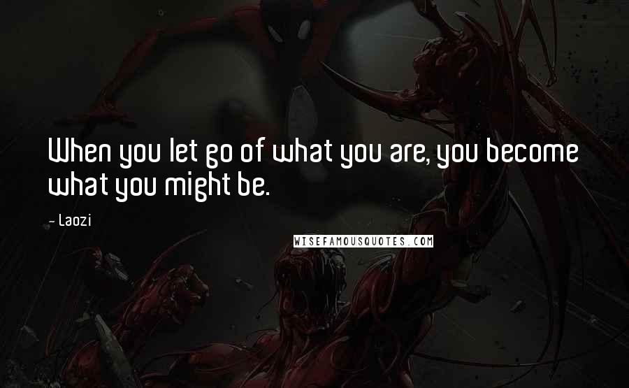 Laozi Quotes: When you let go of what you are, you become what you might be.