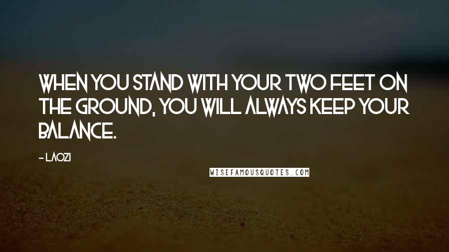 Laozi Quotes: When you stand with your two feet on the ground, you will always keep your balance.