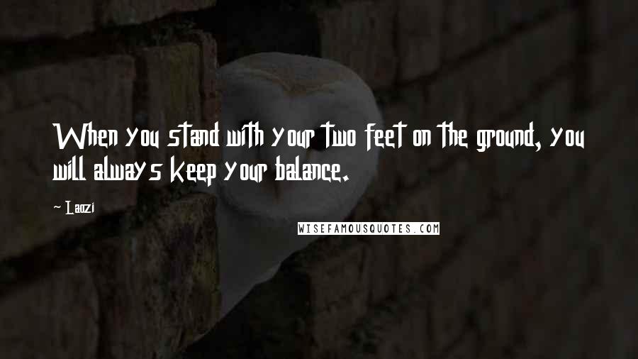 Laozi Quotes: When you stand with your two feet on the ground, you will always keep your balance.