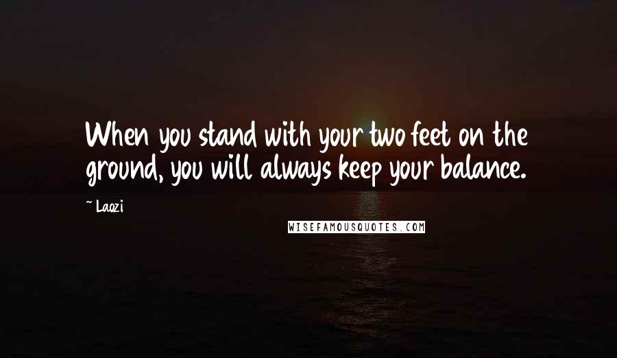 Laozi Quotes: When you stand with your two feet on the ground, you will always keep your balance.