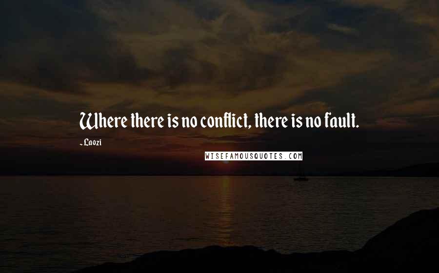 Laozi Quotes: Where there is no conflict, there is no fault.
