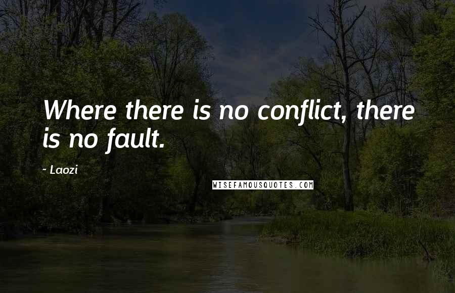 Laozi Quotes: Where there is no conflict, there is no fault.