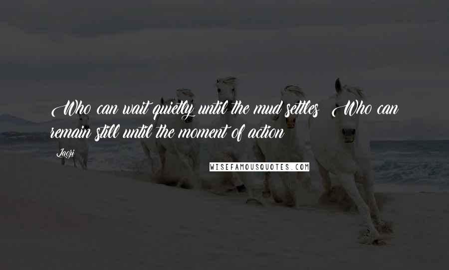 Laozi Quotes: Who can wait quietly until the mud settles? Who can remain still until the moment of action?