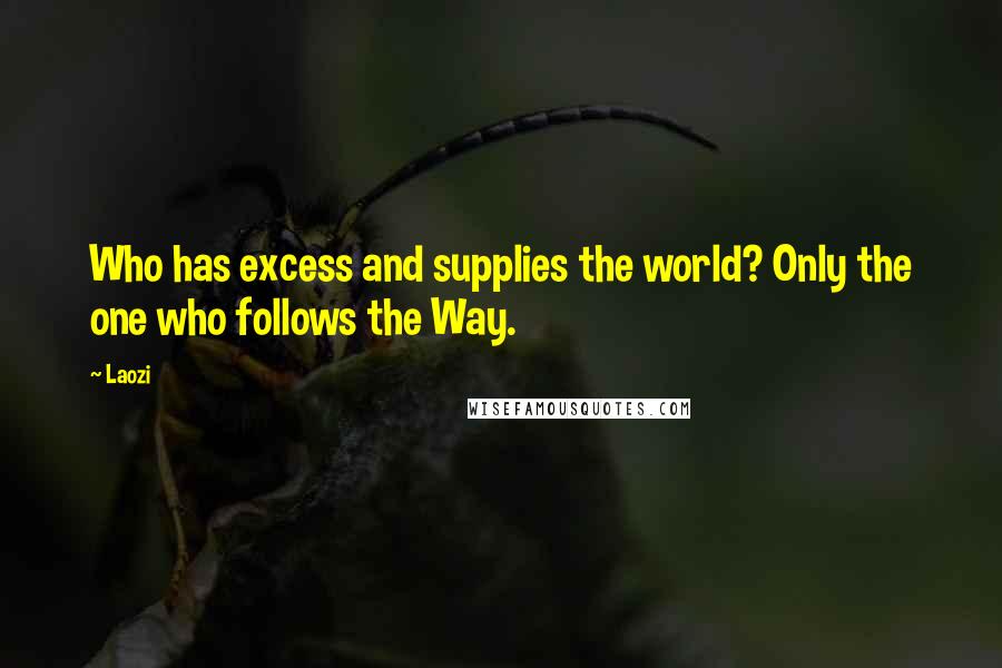 Laozi Quotes: Who has excess and supplies the world? Only the one who follows the Way.