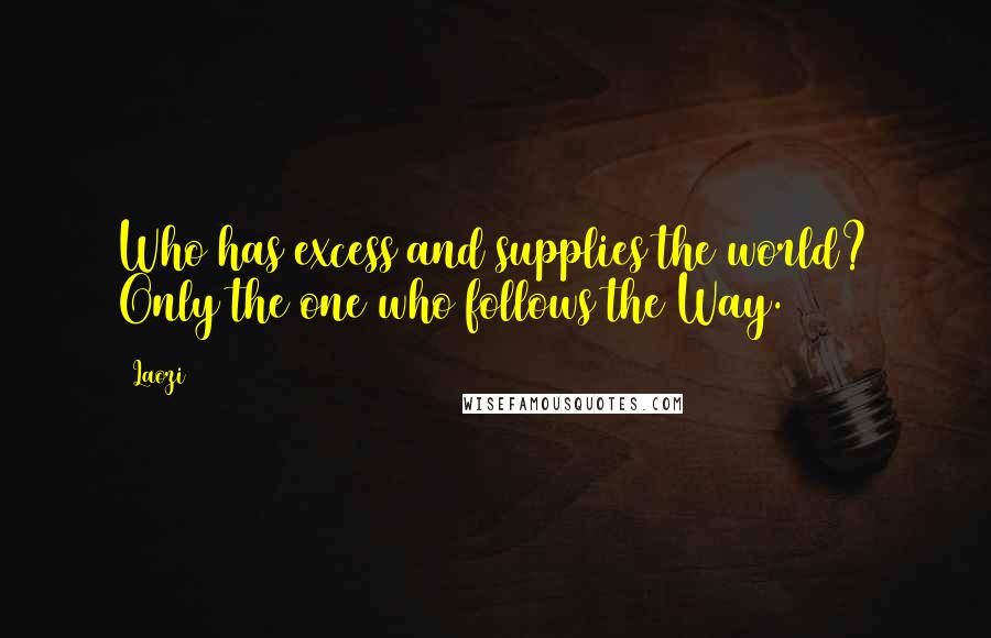 Laozi Quotes: Who has excess and supplies the world? Only the one who follows the Way.