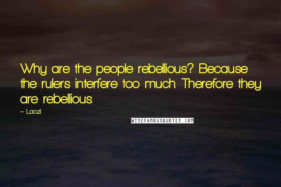 Laozi Quotes: Why are the people rebellious? Because the rulers interfere too much. Therefore they are rebellious.