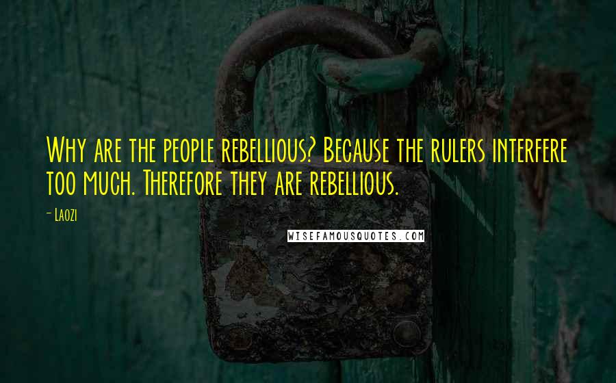 Laozi Quotes: Why are the people rebellious? Because the rulers interfere too much. Therefore they are rebellious.