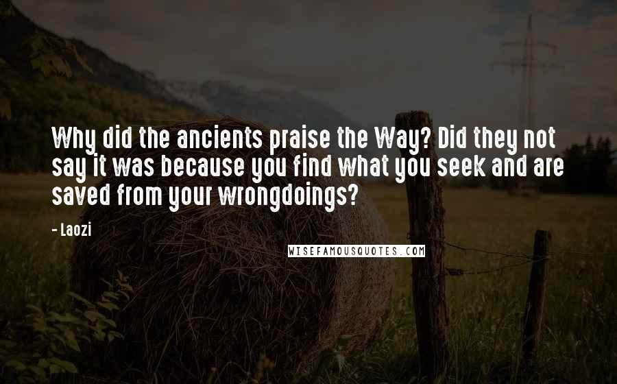 Laozi Quotes: Why did the ancients praise the Way? Did they not say it was because you find what you seek and are saved from your wrongdoings?
