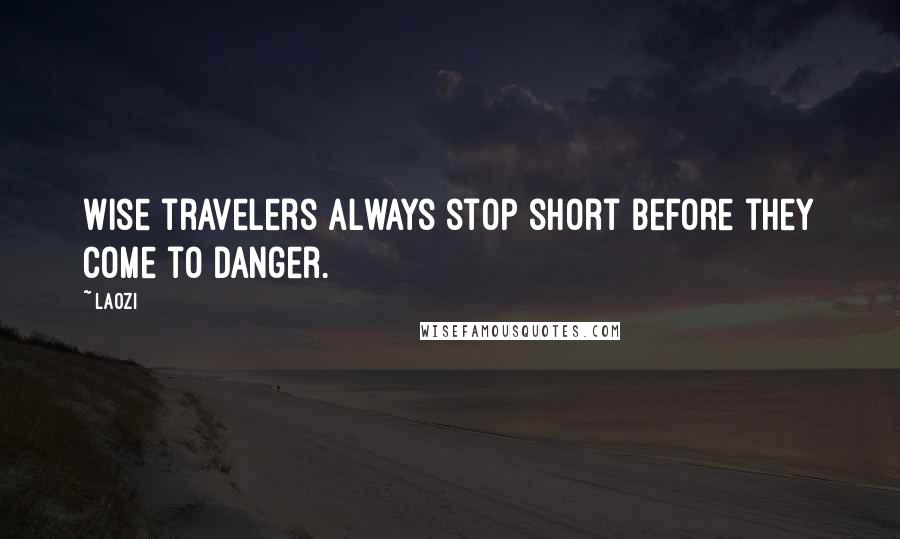 Laozi Quotes: Wise travelers always stop short before they come to danger.