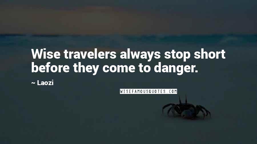 Laozi Quotes: Wise travelers always stop short before they come to danger.