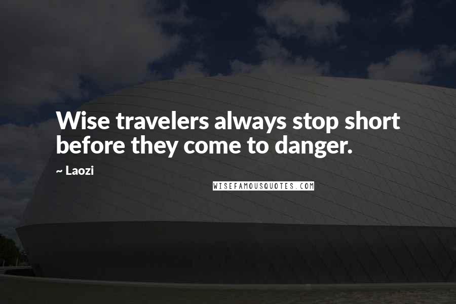 Laozi Quotes: Wise travelers always stop short before they come to danger.