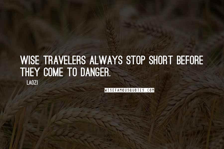 Laozi Quotes: Wise travelers always stop short before they come to danger.