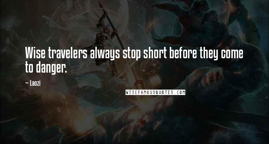 Laozi Quotes: Wise travelers always stop short before they come to danger.