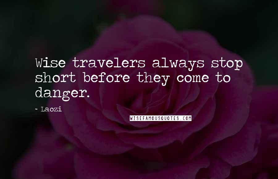 Laozi Quotes: Wise travelers always stop short before they come to danger.