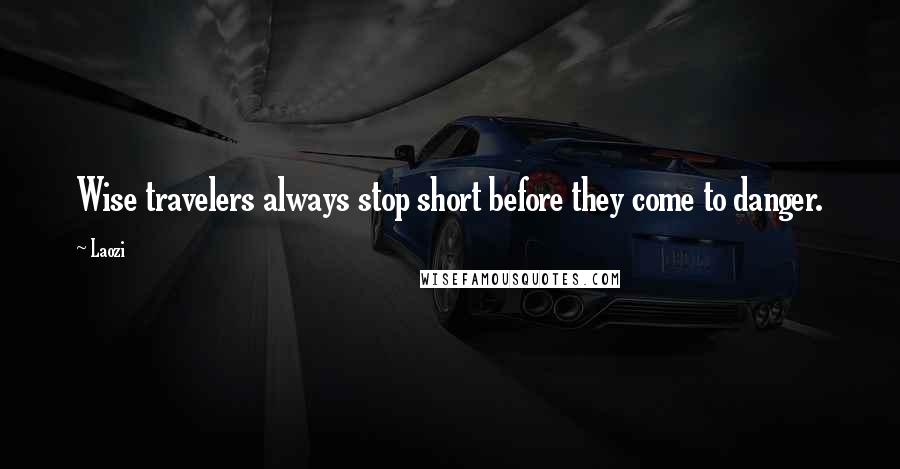 Laozi Quotes: Wise travelers always stop short before they come to danger.