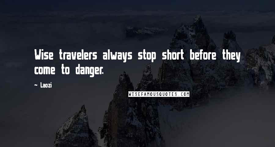 Laozi Quotes: Wise travelers always stop short before they come to danger.