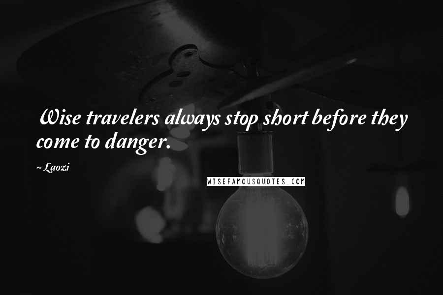 Laozi Quotes: Wise travelers always stop short before they come to danger.