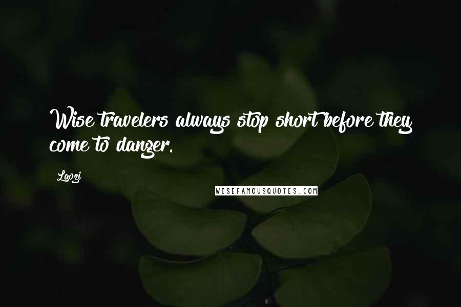 Laozi Quotes: Wise travelers always stop short before they come to danger.