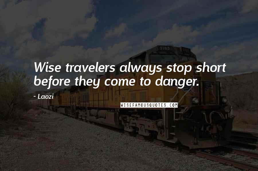 Laozi Quotes: Wise travelers always stop short before they come to danger.