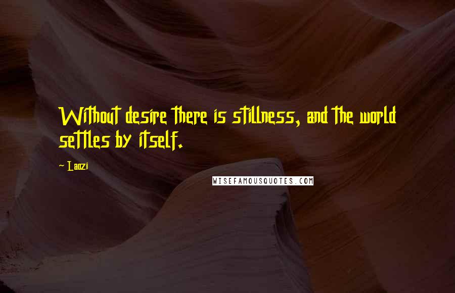 Laozi Quotes: Without desire there is stillness, and the world settles by itself.